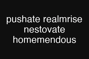 pushate realmrise nestovate homemendous
